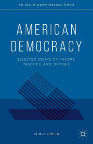 Title: American Democracy: Selected Essays on Theory, Practice, and Critique, Author: P. Green