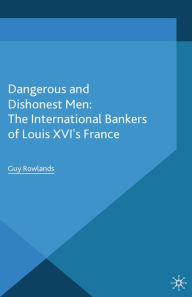 Title: Dangerous and Dishonest Men: The International Bankers of Louis XIV's France, Author: G. Rowlands