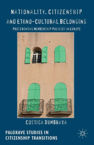 Title: Nationality, Citizenship and Ethno-Cultural Belonging: Preferential Membership Policies in Europe, Author: C. Dumbrava