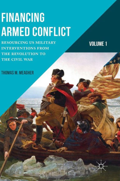 Financing Armed Conflict, Volume 1: Resourcing US Military Interventions from the Revolution to the Civil War