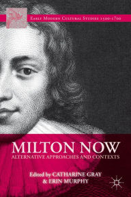 Title: Milton Now: Alternative Approaches and Contexts, Author: C. Gray