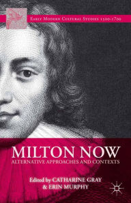 Title: Milton Now: Alternative Approaches and Contexts, Author: C. Gray