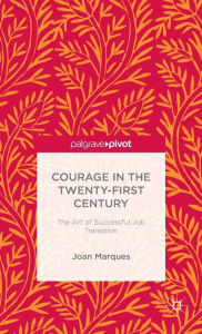 Title: Courage in the Twenty-First Century: The Art of Successful Job Transition, Author: J. Marques