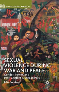 Title: Sexual Violence during War and Peace: Gender, Power, and Post-Conflict Justice in Peru, Author: J. Boesten