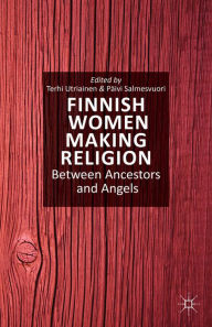 Title: Finnish Women Making Religion: Between Ancestors and Angels, Author: T. Utriainen