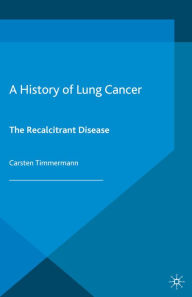 Title: A History of Lung Cancer: The Recalcitrant Disease, Author: C. Timmermann