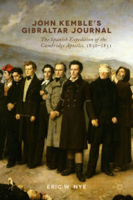 Title: John Kemble's Gibraltar Journal: The Spanish Expedition of the Cambridge Apostles, 1830-1831, Author: E. Nye