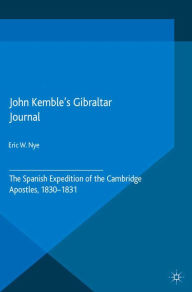 Title: John Kemble's Gibraltar Journal: The Spanish Expedition of the Cambridge Apostles, 1830-1831, Author: E. Nye