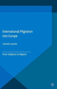 Title: International Migration into Europe: From Subjects to Abjects, Author: Gabriella Lazaridis