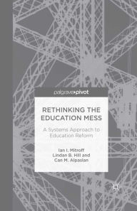 Title: Rethinking the Education Mess: A Systems Approach to Education Reform: A Systems Approach to Education Reform, Author: I. Mitroff