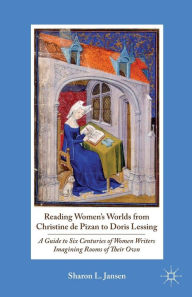 Title: Reading Women's Worlds from Christine de Pizan to Doris Lessing: A Guide to Six Centuries of Women Writers Imagining Rooms of Their Own, Author: S. Jansen
