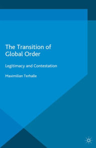 Title: The Transition of Global Order: Legitimacy and Contestation, Author: M. Terhalle