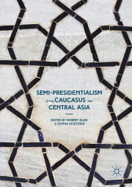 Title: Semi-Presidentialism in the Caucasus and Central Asia, Author: Robert Elgie