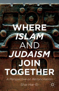 Title: Where Islam and Judaism Join Together: A Perspective on Reconciliation, Author: Shai Har-El