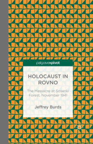 Title: Holocaust in Rovno: The Massacre at Sosenki Forest, November 1941: The Massacre at Sosenki Forest, November 1941, Author: J. Burds