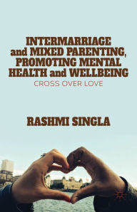 Title: Intermarriage and Mixed Parenting, Promoting Mental Health and Wellbeing: Crossover Love, Author: R. Singla