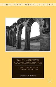 Title: Wales and the Medieval Colonial Imagination: The Matters of Britain in the Twelfth Century, Author: M. Faletra