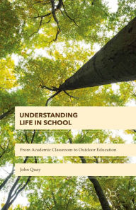 Title: Understanding Life in School: From Academic Classroom to Outdoor Education, Author: John Quay