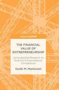 Title: The Financial Value of Entrepreneurship: Using Applied Research to Quantify Entrepreneurial Competence, Author: Guido M. Mantovani