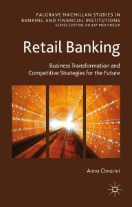 Title: Retail Banking: Business Transformation and Competitive Strategies for the Future, Author: A. Omarini