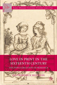 Title: Love in Print in the Sixteenth Century: The Popularization of Romance, Author: I. Moulton