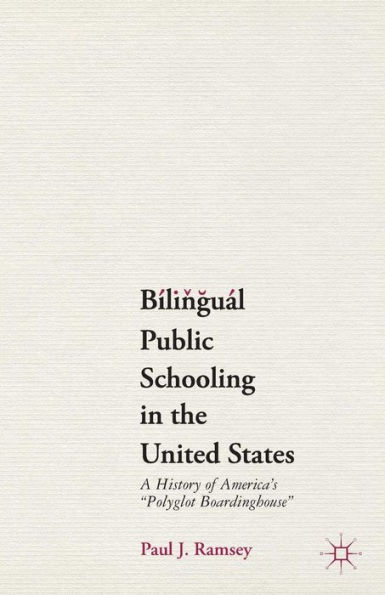 Bilingual Public Schooling the United States: A History of America's "Polyglot Boardinghouse"