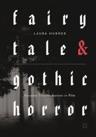 Title: Fairytale and Gothic Horror: Uncanny Transformations in Film, Author: Laura Hubner