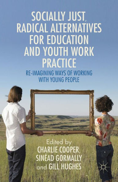 Socially Just, Radical Alternatives for Education and Youth Work Practice: Re-Imagining Ways of Working with Young People