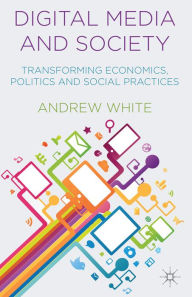 Title: Digital Media and Society: Transforming Economics, Politics and Social Practices, Author: A. White