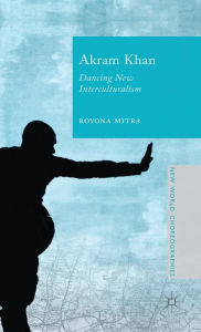 Title: Akram Khan: Dancing New Interculturalism, Author: Royona Mitra