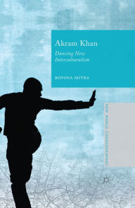 Title: Akram Khan: Dancing New Interculturalism, Author: Royona Mitra