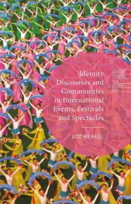 Title: Identity Discourses and Communities in International Events, Festivals and Spectacles, Author: Udo Merkel