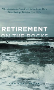 Title: Retirement on the Rocks: Why Americans Can't Get Ahead and How New Savings Policies Can Help, Author: Christian E. Weller