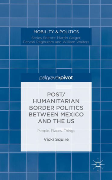 Post/humanitarian Border Politics between Mexico and the US: People, Places, Things