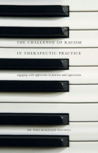 Title: The Challenge of Racism in Therapeutic Practice: Engaging with Oppression in Practice and Supervision, Author: Isha McKenzie-Mavinga