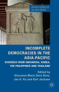 Title: Incomplete Democracies in the Asia-Pacific: Evidence from Indonesia, Korea, the Philippines and Thailand, Author: G. Dore