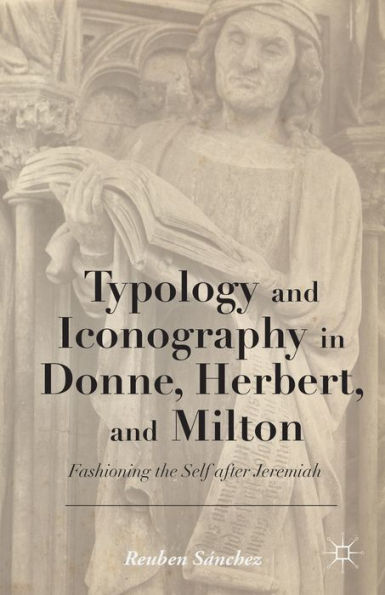 Typology and Iconography Donne, Herbert, Milton: Fashioning the Self after Jeremiah