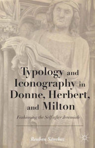 Title: Typology and Iconography in Donne, Herbert, and Milton: Fashioning the Self after Jeremiah, Author: Kenneth A. Loparo