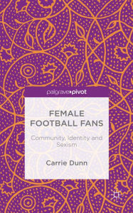 Title: Female Football Fans: Community, Identity and Sexism, Author: C. Dunn