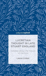 Title: Lucretian Thought in Late Stuart England: Debates about the Nature of the Soul, Author: L. Linker