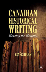 Title: Canadian Historical Writing: Reading the Remains, Author: R. Hulan