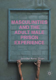 Title: Masculinities and the Adult Male Prison Experience, Author: Jennifer Anne Sloan