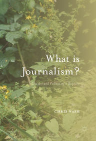 Title: What is Journalism?: The Art and Politics of a Rupture, Author: Chris Nash