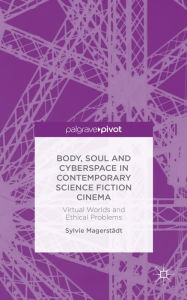 Title: Body, Soul and Cyberspace in Contemporary Science Fiction Cinema: Virtual Worlds and Ethical Problems, Author: S. Magerstïdt