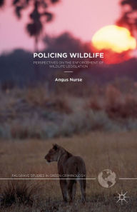 Title: Policing Wildlife: Perspectives on the Enforcement of Wildlife Legislation, Author: A. Nurse