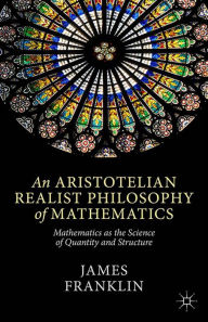 Title: An Aristotelian Realist Philosophy of Mathematics: Mathematics as the Science of Quantity and Structure, Author: J. Franklin