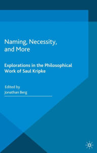 Title: Naming, Necessity and More: Explorations in the Philosophical Work of Saul Kripke, Author: Jonathan Berg