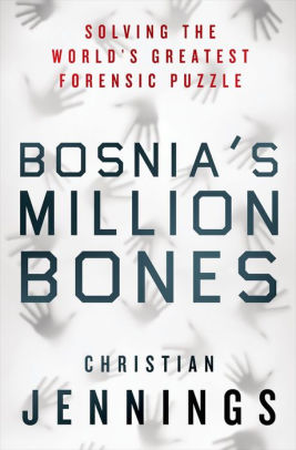 Bosnia S Million Bones Solving The World S Greatest Forensic Puzzle By Christian Jennings