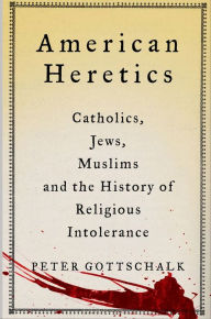 Title: American Heretics: Catholics, Jews, Muslims and the History of Religious Intolerance, Author: Peter Gottschalk