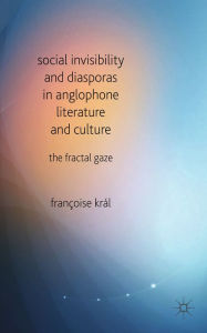 Title: Social Invisibility and Diasporas in Anglophone Literature and Culture: The Fractal Gaze, Author: F. Kral
